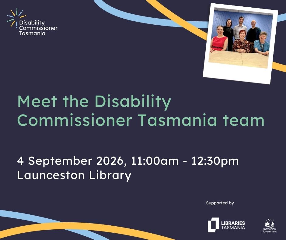 A graphic with a photo of the Disability Commissioner Tasmania team and text that reads Meet the Disability Commissioner Tasmania team, 4 September, 10:30am-1:00pm, Launceston Library